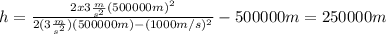 h=\frac{2x3\frac{m}{s^2}(500000m)^2}{2(3\frac{m}{s^2})(500000m)-(1000m/s)^2}- 500000m=250000m