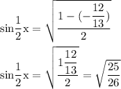 \rm sin\dfrac{1}{2}x=\sqrt{\dfrac{1-(-\dfrac{12}{13}) }{2} }\\\\sin\dfrac{1}{2}x=\sqrt{\dfrac{1\dfrac{12}{13} }{2} }=\sqrt{\dfrac{25}{26} }