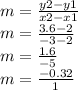 m =  \frac{y2 - y1}{x2 - x1}  \\ m =  \frac{3.6 - 2}{ - 3 - 2}  \\ m =  \frac{1.6}{ - 5}  \\ m =  \frac{ - 0.32}{1}
