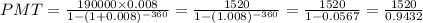 P M T= \frac{190000 \times 0.008}{1-(1+0.008)^{-360}} = \frac{1520}{1-(1.008)^{-360}} = \frac{1520}{1-0.0567}=\frac{1520}{0.9432}