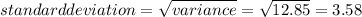 standard deviation=\sqrt{variance}=\sqrt{12.85}=3.58