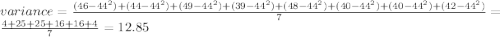 variance=\frac{(46-44^{2})+(44-44^{2})+(49-44^{2})+(39-44^{2})+(48-44^{2})+(40-44^{2})+(40-44^{2})+(42-44^{2})}{7} =\frac{4+25+25+16+16+4}{7}=12.85