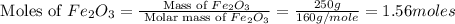 \text{ Moles of }Fe_2O_3=\frac{\text{ Mass of }Fe_2O_3}{\text{ Molar mass of }Fe_2O_3}=\frac{250g}{160g/mole}=1.56moles