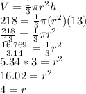 V = \frac{1}{3}\pi r^2h\\218 = \frac{1}{3}\pi (r^2)(13)\\\frac{218}{13}=\frac{1}{3}\pi r^2\\\frac{16.769}{3.14} = \frac{1}{3} r^2 \\5.34 * 3= r^2 \\ 16.02 = r^2 \\ 4 = r