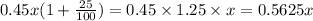 0.45x(1 + \frac{25}{100}) = 0.45 \times 1.25 \times x = 0.5625x