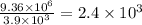 \frac{9.36 \times 10^{6}}{3.9 \times 10^{3}} = 2.4 \times 10^{3}
