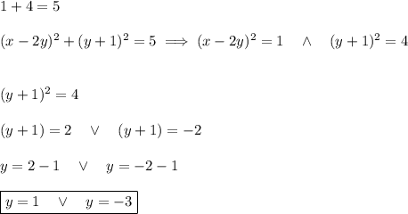 1+4=5\\\\&#10;(x-2y)^2+(y+1)^2=5 \implies(x-2y)^2=1\quad\wedge\quad(y+1)^2=4\\\\\\&#10;(y+1)^2=4\\\\(y+1)=2\quad\vee\quad (y+1)=-2\\\\y=2-1\quad\vee\quad y=-2-1\\\\\boxed{y=1\quad\vee\quad y=-3}\\\\