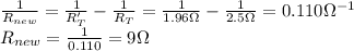 \frac{1}{R_{new}}=\frac{1}{R_T'}-\frac{1}{R_T}=\frac{1}{1.96 \Omega}-\frac{1}{2.5 \Omega}=0.110 \Omega^{-1}\\R_{new}=\frac{1}{0.110}=9 \Omega