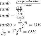 tan\theta =\frac{perpendicular}{base} \\tan\theta=\frac{OE}{BE} \\tan\theta=\frac{OE}{\frac{27\sqrt{3}}{2}  } \\tan30\times {\frac{27\sqrt{3} }{2} }= OE\\\frac{1}{\sqrt{3} } \times\frac{27\sqrt{3} }{2} =OE\\