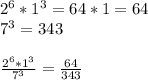 2^{6} *  1^3} = 64 * 1 = 64 \\  7^{3} = 343 \\  \\  \frac{2^{6} *  1^3}{7^{3}} = \frac{64}{343}