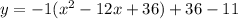 y=-1(x^2-12x+36)+36-11