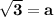 \bf \sqrt{3}=a
