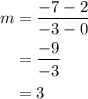 \begin{aligned}m&=\frac{{ - 7 - 2}}{{ - 3 - 0}}\\&=\frac{{ - 9}}{{ - 3}}\\&=3\\\end{aligned}