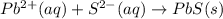 Pb^{2+}(aq)+S^{2-}(aq)\rightarrow PbS(s)