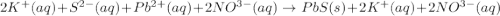 2K^+(aq)+S^{2-}(aq)+Pb^{2+}(aq)+2NO^{3-}(aq)\rightarrow PbS(s)+2K^+(aq)+2NO^{3-}(aq)