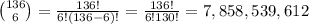 \large \binom{136}{6}=\frac{136!}{6!(136-6)!}=\frac{136!}{6!130!}=7,858,539,612
