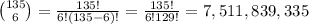 \large \binom{135}{6}=\frac{135!}{6!(135-6)!}=\frac{135!}{6!129!}=7,511,839,335