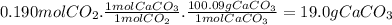 0.190molCO_{2}.\frac{1molCaCO_{3}}{1molCO_{2}} .\frac{100.09gCaCO_{3}}{1molCaCO_{3}} =19.0gCaCO_{3}