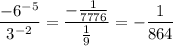 \displaystyle \frac{-6^{-5}}{3^{-2}} = \frac{-\frac{1}{7776}}{\frac{1}{9}} = -\frac{1}{864}