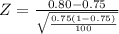 Z=\frac{0.80-0.75}{\sqrt{\frac{0.75(1-0.75)}{100}}}