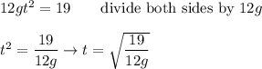 12gt^2=19\qquad\text{divide both sides by}\ 12g\\\\t^2=\dfrac{19}{12g}\to t=\sqrt{\dfrac{19}{12g}}
