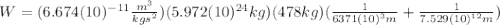 W=(6.674(10)^{-11}\frac{m^{3}}{kgs^{2}})(5.972(10)^{24} kg)(478 kg)(\frac{1}{6371(10)^{3} m} + \frac{1}{7.529(10)^{12} m})