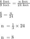 \begin{array}{l}{\frac{6 \text { feet }}{9 \text { feet }}=\frac{n \text { feet }}{24 \text { feet }}} \\\\ {\frac{6}{9}=\frac{n}{24}} \\\\ {\text { n }=\frac{1}{3} \times 24} \\\\ {\text { n }=8}\end{array}