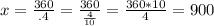 x =  \frac{360}{.4} =  \frac{360}{ \frac{4}{10} } =  \frac{360*10}{4} = 900