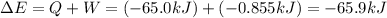 \Delta E = Q + W = (-65.0 kJ) + (-0.855 kJ) = -65.9 kJ