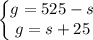 \left\{\begin{matrix}g=525-s\\ g=s+25\end{matrix}\right.