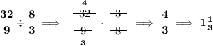 \bf \cfrac{32}{9}\div \cfrac{8}{3}\implies \cfrac{\stackrel{4}{~~\begin{matrix} 32 \\[-0.7em]\cline{1-1}\\[-5pt]\end{matrix}~~}}{\underset{3}{~~\begin{matrix} 9 \\[-0.7em]\cline{1-1}\\[-5pt]\end{matrix}~~}}\cdot \cfrac{~~\begin{matrix} 3 \\[-0.7em]\cline{1-1}\\[-5pt]\end{matrix}~~}{~~\begin{matrix} 8 \\[-0.7em]\cline{1-1}\\[-5pt]\end{matrix}~~}\implies \cfrac{4}{3}\implies 1\frac{1}{3}