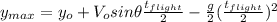 y_{max}=y_{o}+V_{o}sin \theta \frac{t_{flight}}{2}-\frac{g}{2}(\frac{t_{flight}}{2})^{2}
