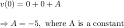 v(0)=0+0+A\\\\\Rightarrow A=-5,~\textup{where A is a constant}
