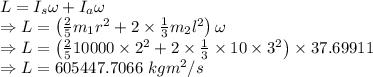 L=I_s\omega+I_a\omega\\\Rightarrow L=\left(\frac{2}{5}m_1r^2+2\times \frac{1}{3}m_2l^2\right)\omega\\\Rightarrow L=\left(\frac{2}{5}10000\times 2^2+2\times \frac{1}{3}\times 10\times 3^2\right)\times 37.69911\\\Rightarrow L=605447.7066\ kgm^2/s