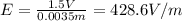 E=\frac{1.5 V}{0.0035 m}=428.6 V/m