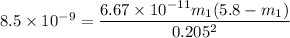 8.5 \times 10^{-9} = \dfrac{6.67 \times 10^{-11}m_1( 5.8- m_1)}{0.205^2}