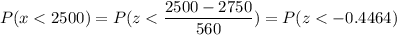 P( x < 2500) = P( z < \displaystyle\frac{2500 - 2750}{560}) = P(z < -0.4464)
