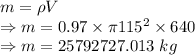 m=\rho V\\\Rightarrow m=0.97\times \pi 115^2\times 640\\\Rightarrow m=25792727.013\ kg