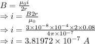 B=\frac{\mu_0i}{2r}\\\Rightarrow i=\frac{B2r}{\mu_0}\\\Rightarrow i=\frac{3\times 10^{-8}\times 10^{-4}\times 2\times 0.08}{4\pi\times 10^{-7}}\\\Rightarrow i=3.81972\times 10^{-7}\ A