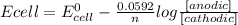 Ecell=E^{0}_{cell}-\frac{0.0592}{n}log\frac{[anodic]}{[cathodic]}