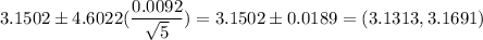 3.1502 \pm 4.6022(\displaystyle\frac{0.0092}{\sqrt{5}} ) = 3.1502 \pm 0.0189 = (3.1313,3.1691)