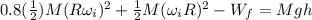 0.8(\frac{1}{2})M(R\omega_i)^2 +\frac{1}{2}M(\omega_i R)^2-W_f=Mgh
