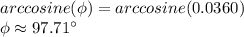 arccosine(\phi)=arccosine(0.0360)\\\phi \approx97.71\°