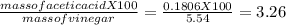 \frac{massofaceticacidX100}{massofvinegar}=\frac{0.1806X100}{5.54}=3.26