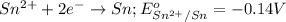 Sn^{2+}+2e^-\rightarrow Sn;E^o_{Sn^{2+}/Sn}=-0.14V