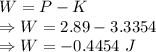 W=P-K\\\Rightarrow W=2.89-3.3354\\\Rightarrow W=-0.4454\ J