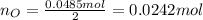 n_{O}=\frac{0.0485mol}{2}=0.0242mol