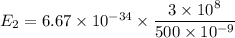 E_{2}=6.67\times10^{-34}\times\dfrac{3\times10^{8}}{500\times10^{-9}}