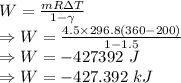 W=\frac{mR\Delta T}{1-\gamma}\\\Rightarrow W=\frac{4.5\times 296.8(360-200)}{1-1.5}\\\Rightarrow W=-427392\ J\\\Rightarrow W=-427.392\ kJ
