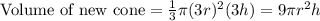 \text {Volume of new cone}=\frac{1}{3} \pi(3 r)^{2}(3 h)=9 \pi r^{2} h